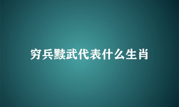 穷兵黩武代表什么生肖