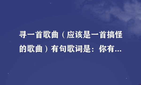 寻一首歌曲（应该是一首搞怪的歌曲）有句歌词是：你有情呀我有意，我们两个做夫妻……