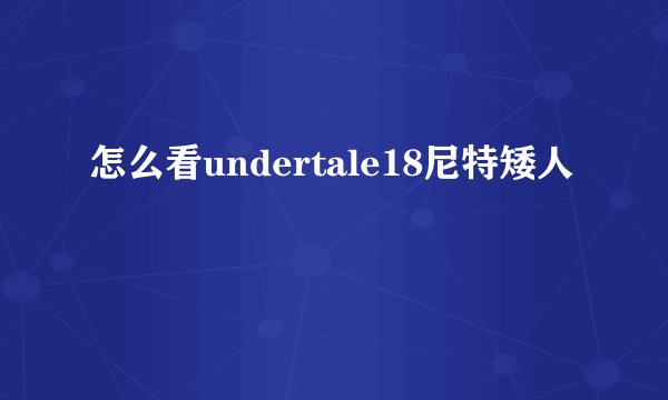 怎么看undertale18尼特矮人