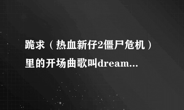 跪求（热血新仔2僵尸危机）里的开场曲歌叫dreams,是1994年的歌网上不好找，请好心的朋友帮忙找下。