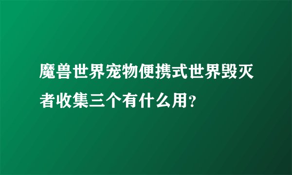 魔兽世界宠物便携式世界毁灭者收集三个有什么用？