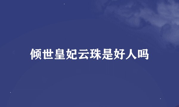 倾世皇妃云珠是好人吗
