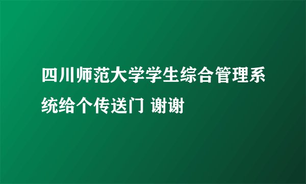 四川师范大学学生综合管理系统给个传送门 谢谢