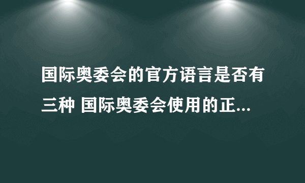 国际奥委会的官方语言是否有三种 国际奥委会使用的正式语言是什么?