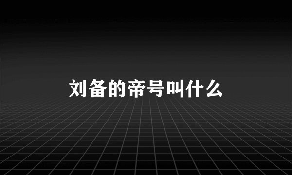 刘备的帝号叫什么