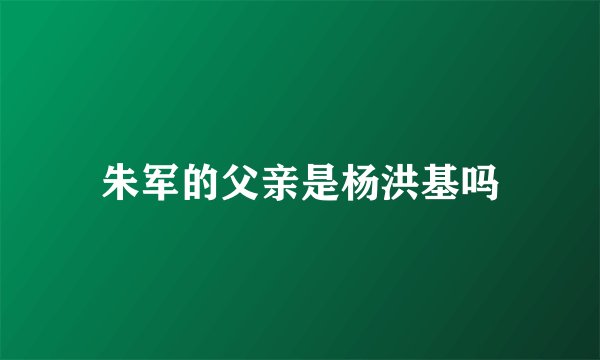 朱军的父亲是杨洪基吗