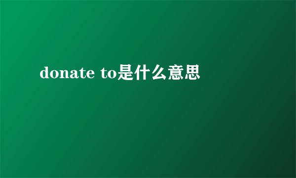 donate to是什么意思