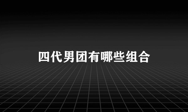 四代男团有哪些组合