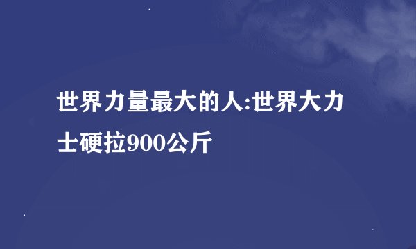 世界力量最大的人:世界大力士硬拉900公斤