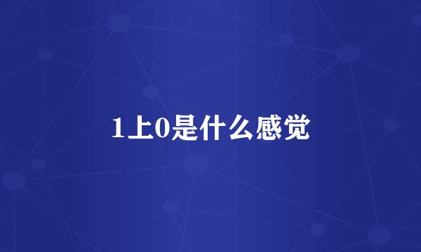 1上0是什么感觉