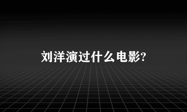 刘洋演过什么电影?