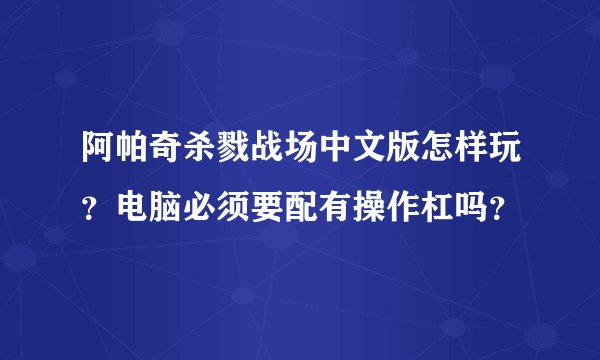 阿帕奇杀戮战场中文版怎样玩？电脑必须要配有操作杠吗？