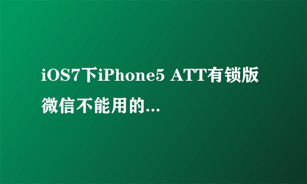 iOS7下iPhone5 ATT有锁版微信不能用的解决步骤是什么？