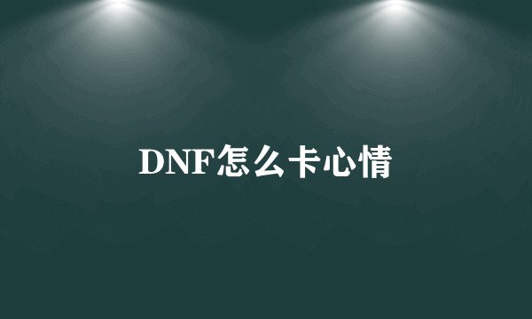DNF怎么卡心情
