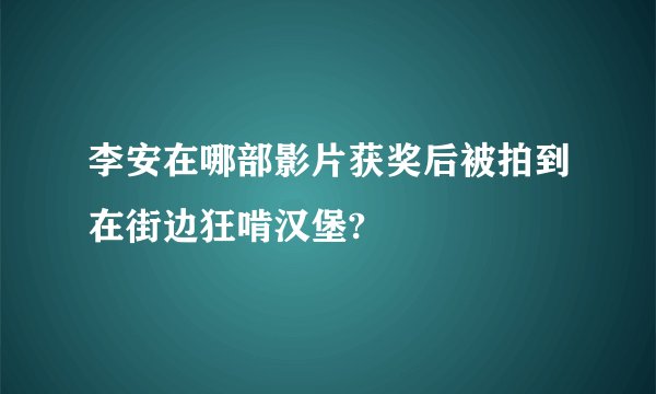 李安在哪部影片获奖后被拍到在街边狂啃汉堡?