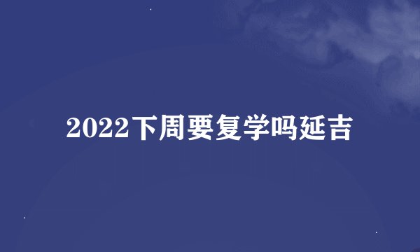 2022下周要复学吗延吉