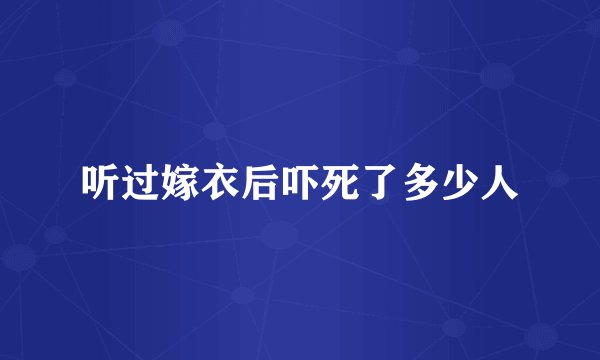 听过嫁衣后吓死了多少人