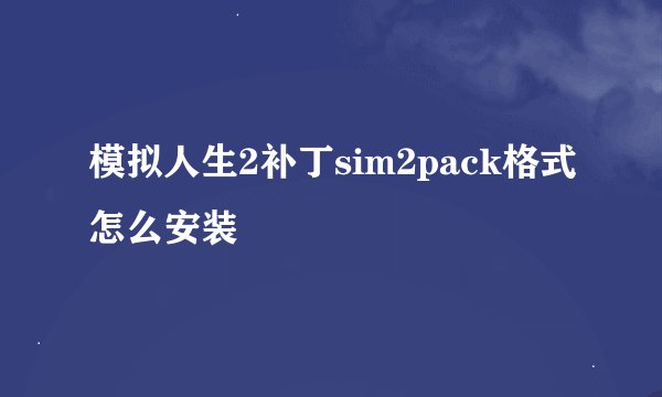 模拟人生2补丁sim2pack格式怎么安装