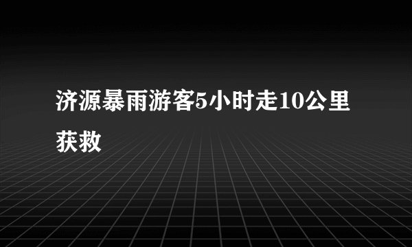 济源暴雨游客5小时走10公里获救