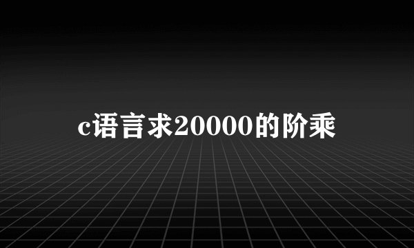 c语言求20000的阶乘