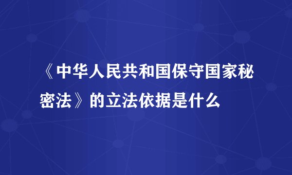 《中华人民共和国保守国家秘密法》的立法依据是什么