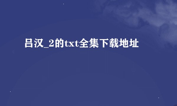 吕汉_2的txt全集下载地址