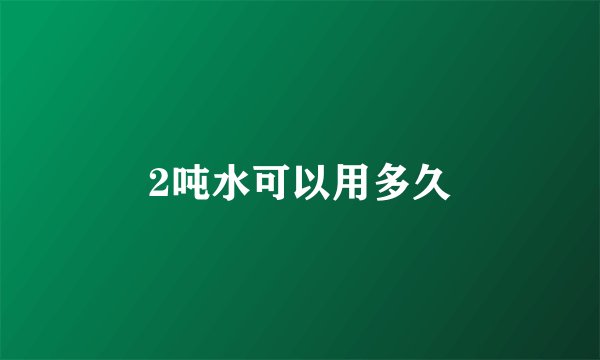 2吨水可以用多久