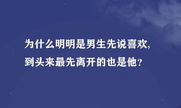 为什么明明是男生先说喜欢,到头来最先离开的也是他？