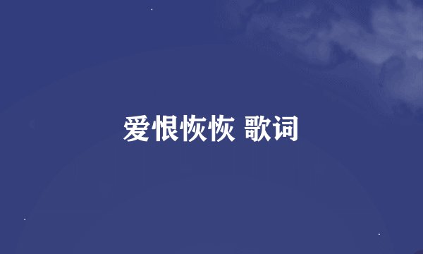 爱恨恢恢 歌词