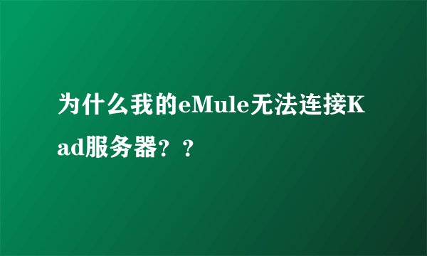 为什么我的eMule无法连接Kad服务器？？