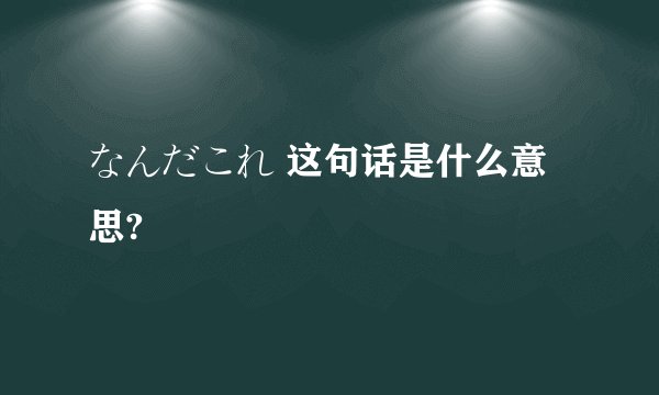 なんだこれ 这句话是什么意思?