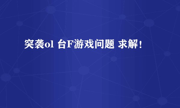 突袭ol 台F游戏问题 求解！