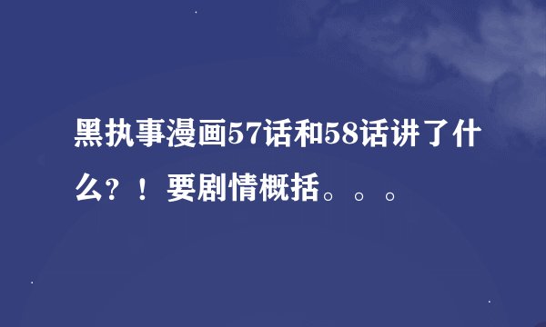 黑执事漫画57话和58话讲了什么？！要剧情概括。。。