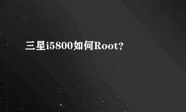 三星i5800如何Root？