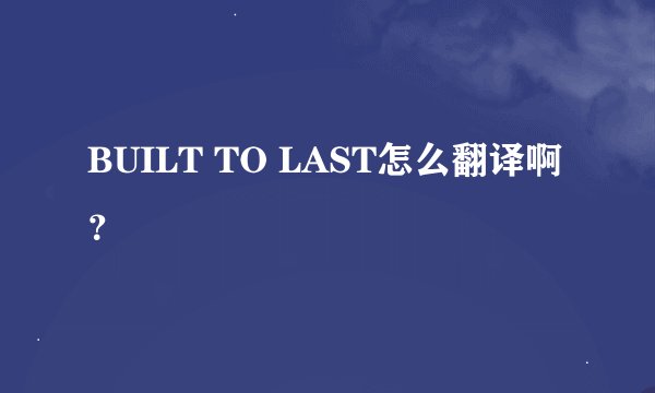 BUILT TO LAST怎么翻译啊?