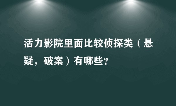 活力影院里面比较侦探类（悬疑，破案）有哪些？