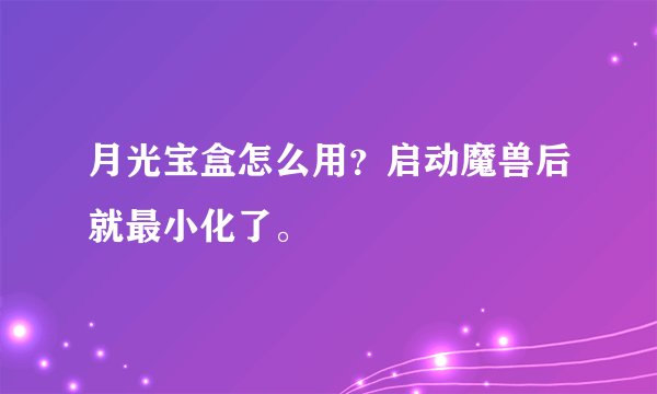 月光宝盒怎么用？启动魔兽后就最小化了。