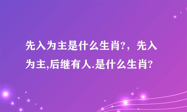 先入为主是什么生肖?，先入为主,后继有人.是什么生肖?