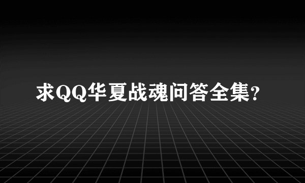 求QQ华夏战魂问答全集？