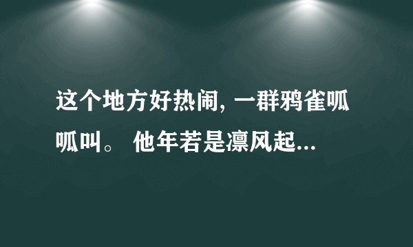 这个地方好热闹, 一群鸦雀呱呱叫。 他年若是凛风起, 你自长哭我自笑。什么意思