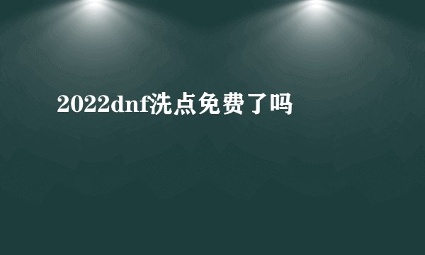 2022dnf洗点免费了吗