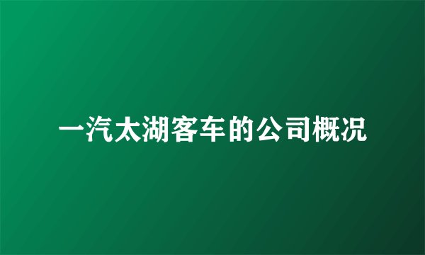 一汽太湖客车的公司概况
