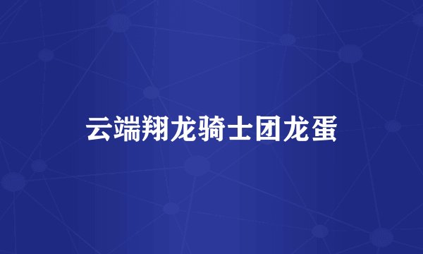 云端翔龙骑士团龙蛋