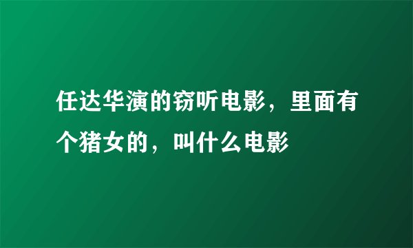 任达华演的窃听电影，里面有个猪女的，叫什么电影