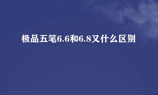 极品五笔6.6和6.8又什么区别