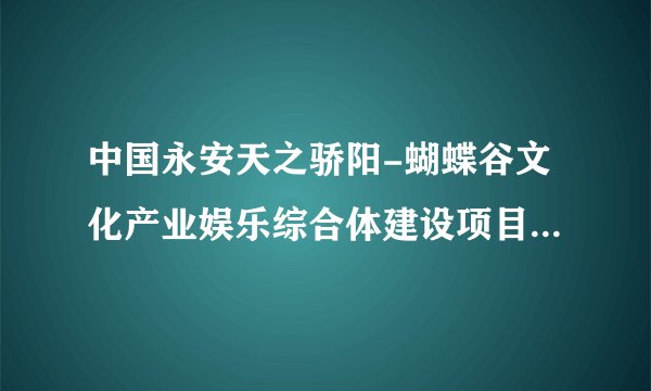 中国永安天之骄阳-蝴蝶谷文化产业娱乐综合体建设项目商业计划书