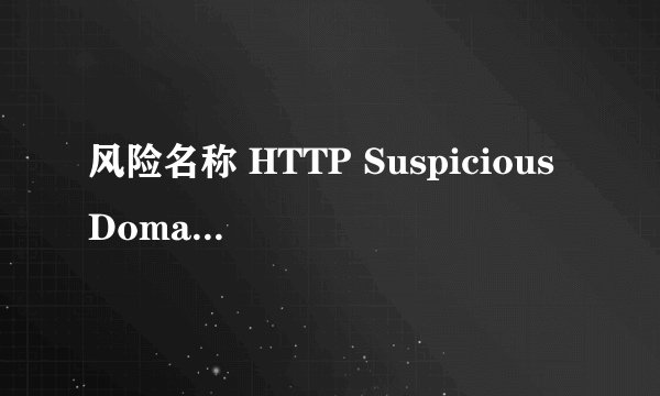 风险名称 HTTP Suspicious Domain Request SQL injection