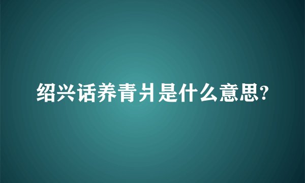绍兴话养青爿是什么意思?