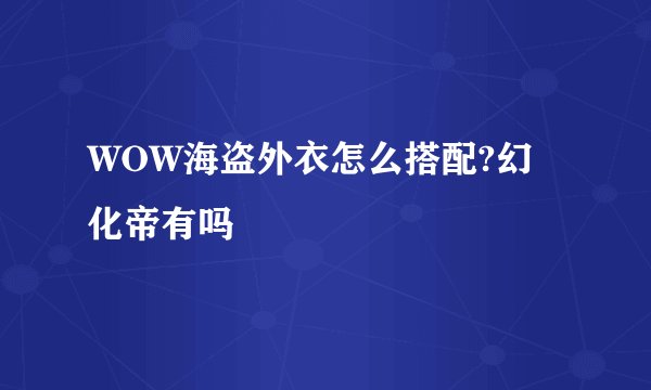 WOW海盗外衣怎么搭配?幻化帝有吗