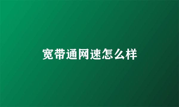 宽带通网速怎么样